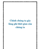 Lãng phí thời gian: Chính chúng ta gây ra điều đó