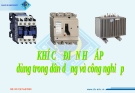 Khí cụ điện hạ áp: Bài giảng dùng trong điện dân dụng và công nghiệp