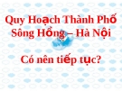 Quy hoạch Thành Phố sông Hồng Hà Nội: Có nên tiếp tục triển khai?