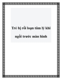 Rối loạn tâm lý ở trẻ khi ngồi trước màn hình: Dấu hiệu và cách phòng tránh