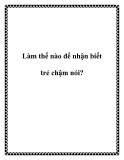 Làm thế nào để nhận biết trẻ chậm nói?