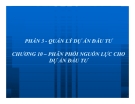 Phân phối nguồn lực cho dự án đầu tư: Bài giảng Quản trị dự án đầu tư Chương 10 - GV Huỳnh Nhựt Nghĩa