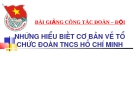 Bài giảng Công tác Đoàn - Đội: Hiểu biết cơ bản về tổ chức Đoàn TNCS Hồ Chí Minh