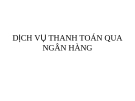 Bài giảng Nghiệp vụ tín dụng: Dịch vụ thanh toán qua ngân hàng