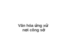 Bài giảng Văn hóa ứng xử nơi công sở
