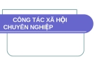 Bài giảng Công tác Xã hội chuyên nghiệp: Tổng hợp kiến thức chuẩn nhất