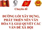 Bài giảng Đường lối cách mạng Đảng Cộng sản Việt Nam - Chuyên đề 4: Đường lối xây dựng, phát triển nền văn hóa, giải quyết vấn đề xã hội