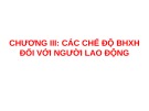 Bài giảng về các chế độ BHXH đối với người lao động: Chương III