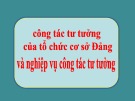 Bài giảng công tác tư tưởng: Tổ chức cơ sở Đảng và nghiệp vụ công tác tư tưởng