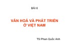Văn hóa và phát triển ở Việt Nam: Bài giảng Quản lý Nhà nước về văn hóa - thông tin (Bài 6)