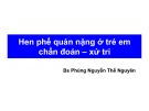 Bài giảng Hen phế quản nặng ở trẻ em chẩn đoán - xử trí - Bs. Phùng Nguyễn Thế Nguyên