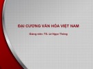 Bài giảng Đại cương văn hóa Việt Nam: Bài 4 của TS. Lê Ngọc Thông