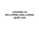 Bài giảng môn Kinh tế vĩ mô chương 10: Đo lường sản lượng quốc gia