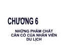 Bài giảng Tâm lý khách du lịch: Chương 6 - Những phẩm chất cần có của nhân viên du lịch