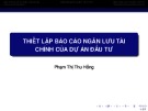 Bài giảng Thẩm định dự án đầu tư: Thiết lập báo cáo ngân lưu tài chính của dự án đầu tư - Phạm Thị Thu Hồng