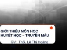 Bài giảng Huyết học truyền máu: Giới thiệu môn học - ThS. Lê Thị Hoàng Mỹ