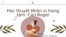 Bài giảng môn học Tâm lý học nhân cách: Học thuyết Nhân vị trọng tâm - Carl Roger