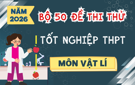 Bộ 50 Đề Thi Thử Tốt Nghiệp THPT Môn Vật Lí Năm 2026 – Theo Cấu Trúc Đề Minh Họa Bộ GD&ĐT